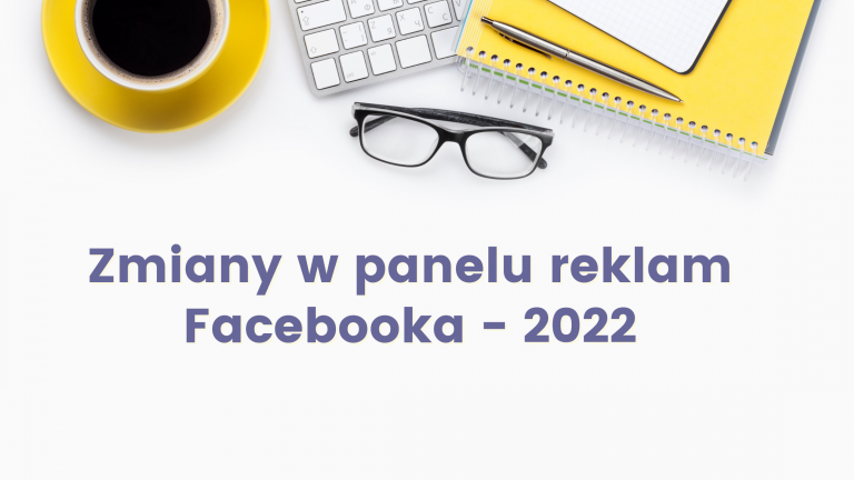 Zmiany w panelu reklamowym Facebooka – 2022