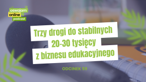 Trzy drogi do stabilnych 20-30 tysięcy z biznesu edukacyjnego